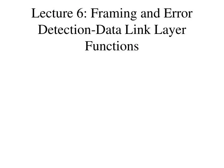 lecture 6 framing and error detection data link layer functions