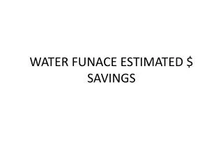 WATER FUNACE ESTIMATED $ SAVINGS