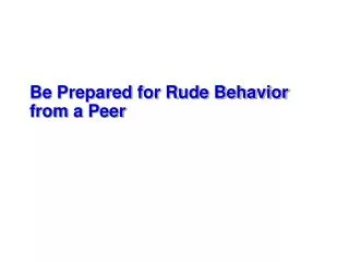 Be Prepared for Rude Behavior from a Peer