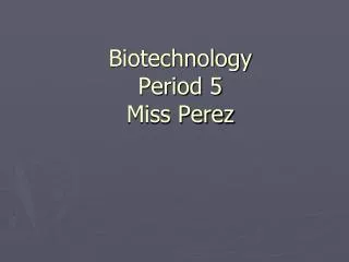 Biotechnology Period 5 Miss Perez
