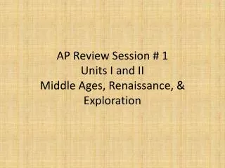 AP Review Session # 1 Units I and II Middle Ages, Renaissance, &amp; Exploration