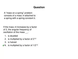 If the mass m increases by a factor of 2, the angular frequency of oscillation of the mass __.