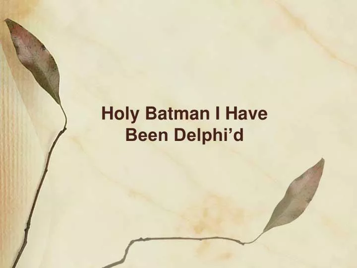 holy batman i have been delphi d