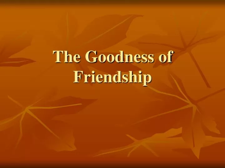 the goodness of friendship