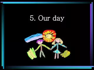5. Our day