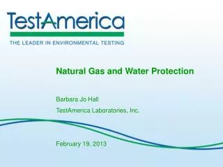 Natural Gas and Water Protection Barbara Jo Hall TestAmerica Laboratories, Inc. February 19, 2013
