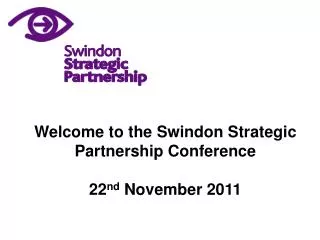 Welcome to the Swindon Strategic Partnership Conference 22 nd November 2011