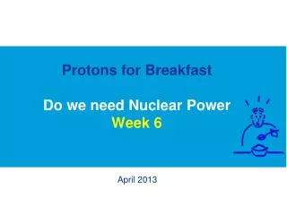 Protons for Breakfast Do we need Nuclear Power Week 6