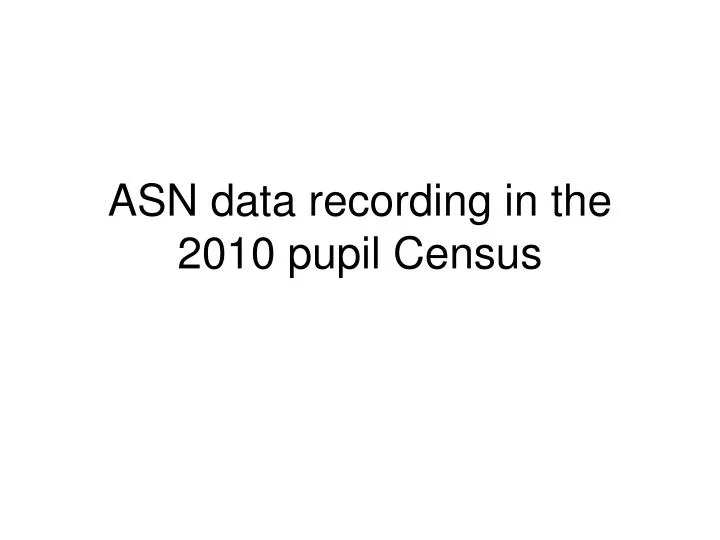 asn data recording in the 2010 pupil census