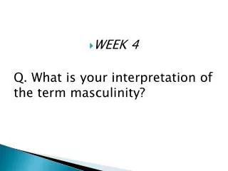 WEEK 4 Q. What is your interpretation of the term masculinity?