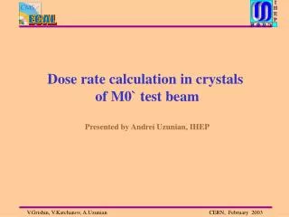 Dose rate calculation in crystals of M0` test beam Presented by Andrei Uzunian, IHEP