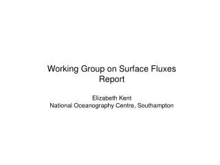 Working Group on Surface Fluxes Report Elizabeth Kent National Oceanography Centre, Southampton