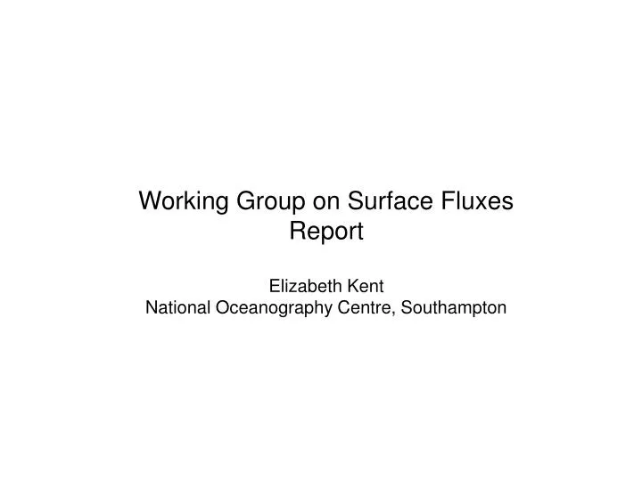 working group on surface fluxes report elizabeth kent national oceanography centre southampton