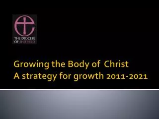 Growing the Body of Christ A strategy for growth 2011-2021