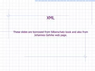XML These slides are borrowed from Silberschatz book and also from Johannes Gehrke web page.