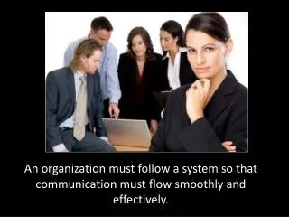 An organization must follow a system so that communication must flow smoothly and effectively.