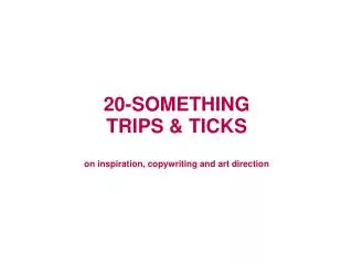 20-SOMETHING TRIPS &amp; TICKS on inspiration, copywriting and art direction