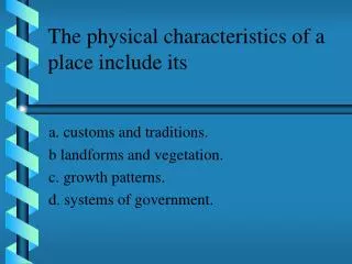 The physical characteristics of a place include its