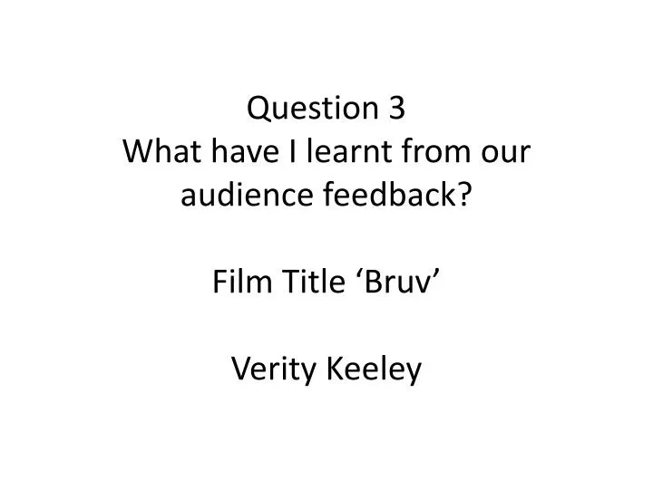 question 3 what have i learnt from our audience feedback film title bruv verity keeley