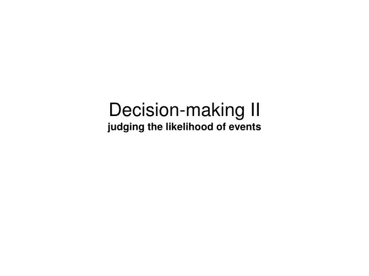 decision making ii judging the likelihood of events