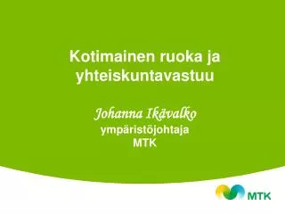 Kotimainen ruoka ja yhteiskuntavastuu Johanna Ikävalko ympäristöjohtaja MTK