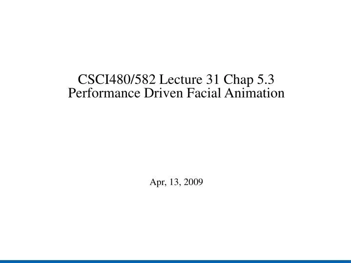 csci480 582 lecture 31 chap 5 3 performance driven facial animation apr 13 2009