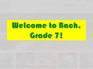 Welcome to Bach, Grade 7!