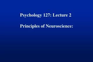 Psychology 127: Lecture 2 Principles of Neuroscience: