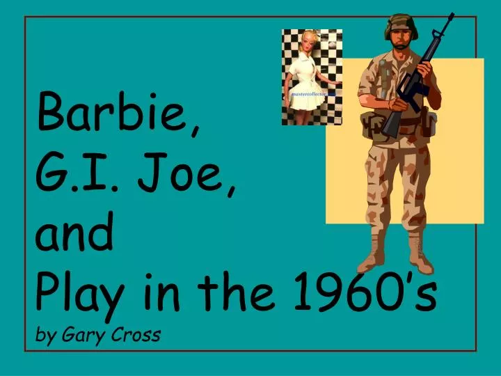 barbie g i joe and play in the 1960 s by gary cross