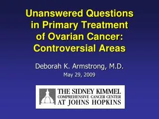 Unanswered Questions in Primary Treatment of Ovarian Cancer: Controversial Areas