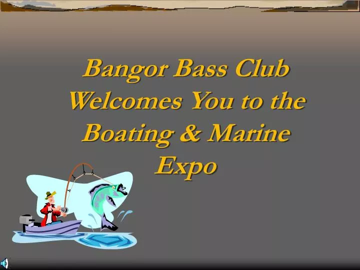 bangor bass club welcomes you to the boating marine expo