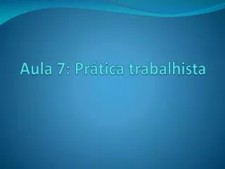 aula 7 pr tica trabalhista