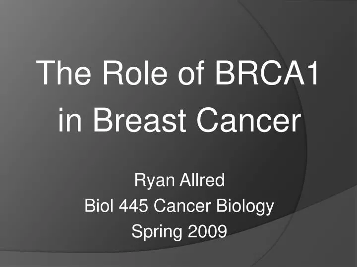 the role of brca1 in breast cancer ryan allred biol 445 cancer biology spring 2009