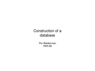 Construction of a database Per Weidenman PAR AB