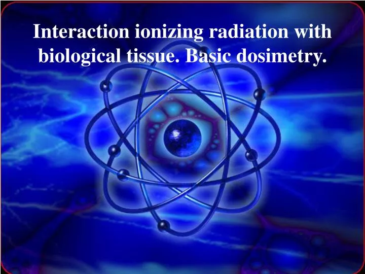 interaction ionizing radiation with biological tissue basic dosimetry