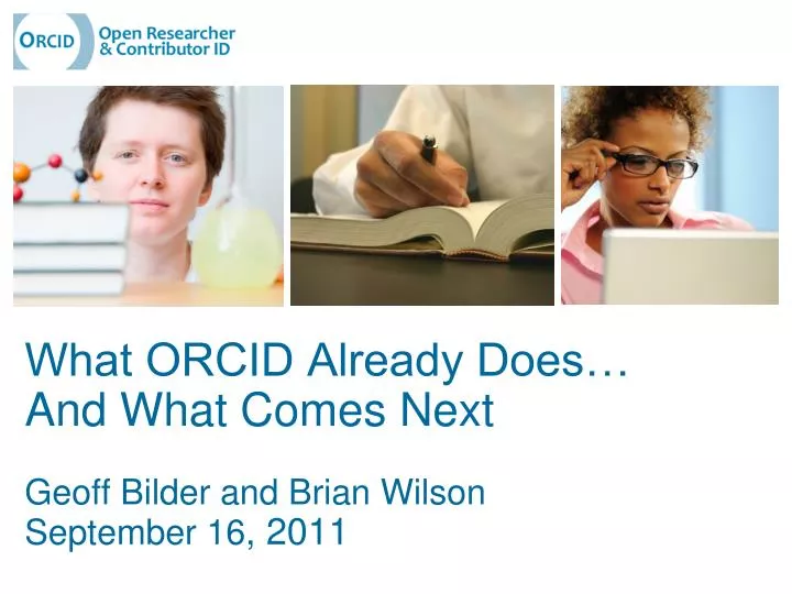 what orcid already does and what comes next geoff bilder and brian wilson september 16 2011