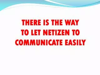 THERE IS THE WAY TO LET NETIZEN TO COMMUNICATE EASILY