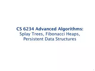 CS 6234 Advanced Algorithms: Splay Trees, Fibonacci Heaps, Persistent Data Structures