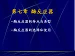 第七章 酶反应器 酶反应器的特点与类型 酶反应器的选择和使用 - slide 1
