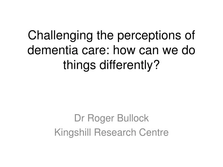challenging the perceptions of dementia care how can we do things differently