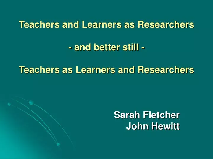 teachers and learners as researchers and better still teachers as learners and researchers