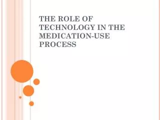 THE ROLE OF TECHNOLOGY IN THE MEDICATION-USE PROCESS