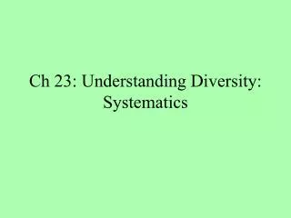 Ch 23: Understanding Diversity: Systematics