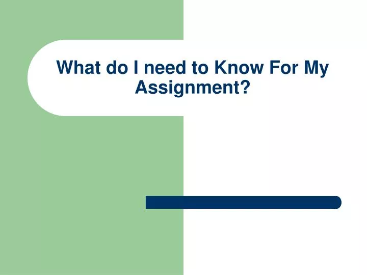 what do i need to know for my assignment