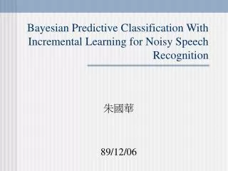 Bayesian Predictive Classification With Incremental Learning for Noisy Speech Recognition