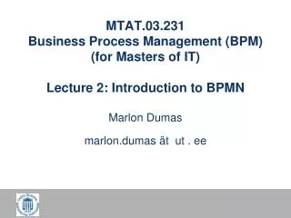 MTAT.03.231 Business Process Management (BPM) (for Masters of IT) Lecture 2: Introduction to BPMN