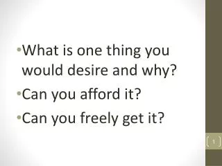 What is one thing you would desire and why ? Can you affor d it? Can you freely get it?
