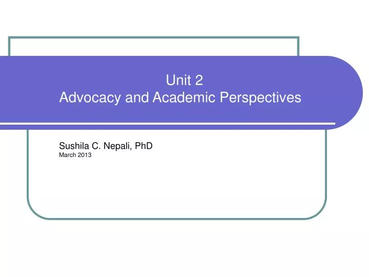 unit 2 advocacy and academic perspectives sushila c nepali phd march 2013