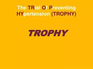 The TR ial O f P reventing HY pertension (TROPHY)