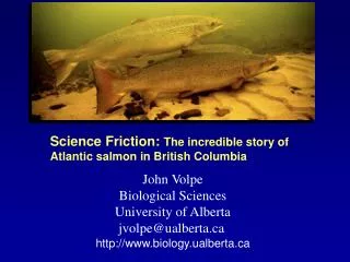 John Volpe Biological Sciences University of Alberta jvolpe@ualberta